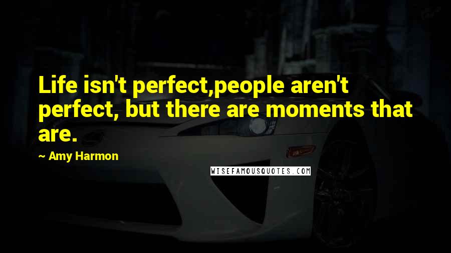 Amy Harmon Quotes: Life isn't perfect,people aren't perfect, but there are moments that are.