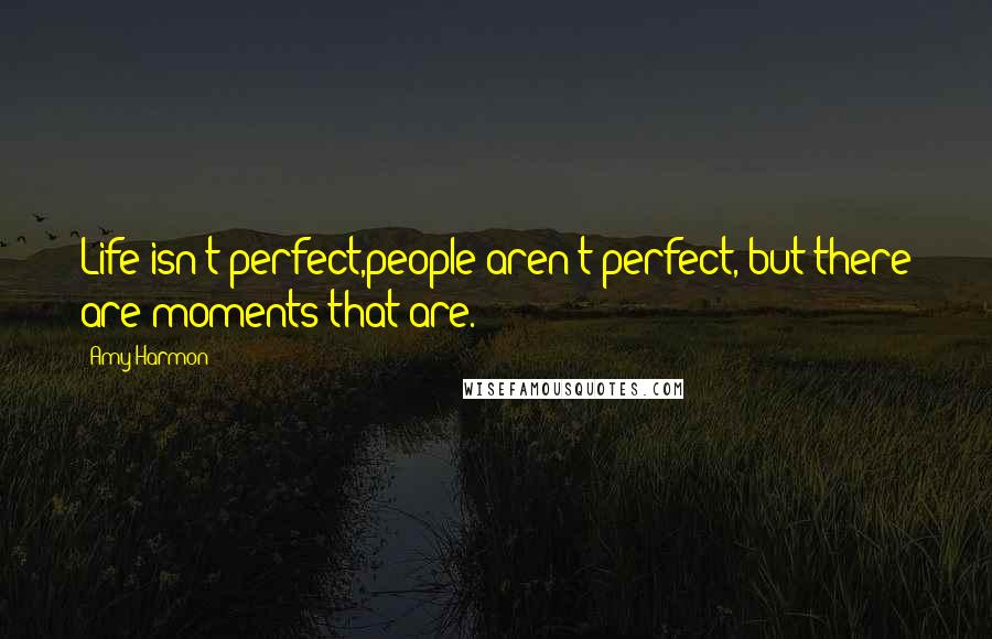 Amy Harmon Quotes: Life isn't perfect,people aren't perfect, but there are moments that are.