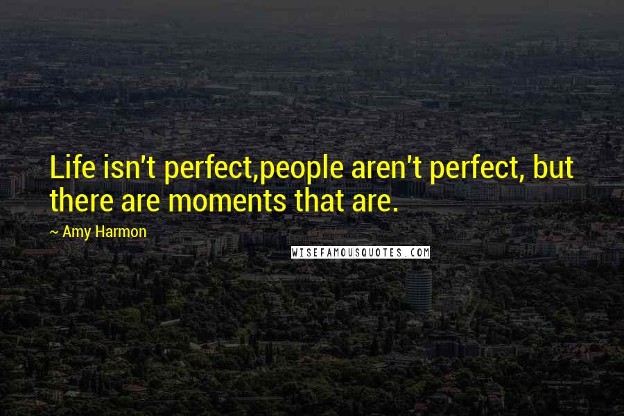 Amy Harmon Quotes: Life isn't perfect,people aren't perfect, but there are moments that are.