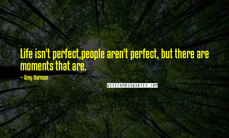 Amy Harmon Quotes: Life isn't perfect,people aren't perfect, but there are moments that are.