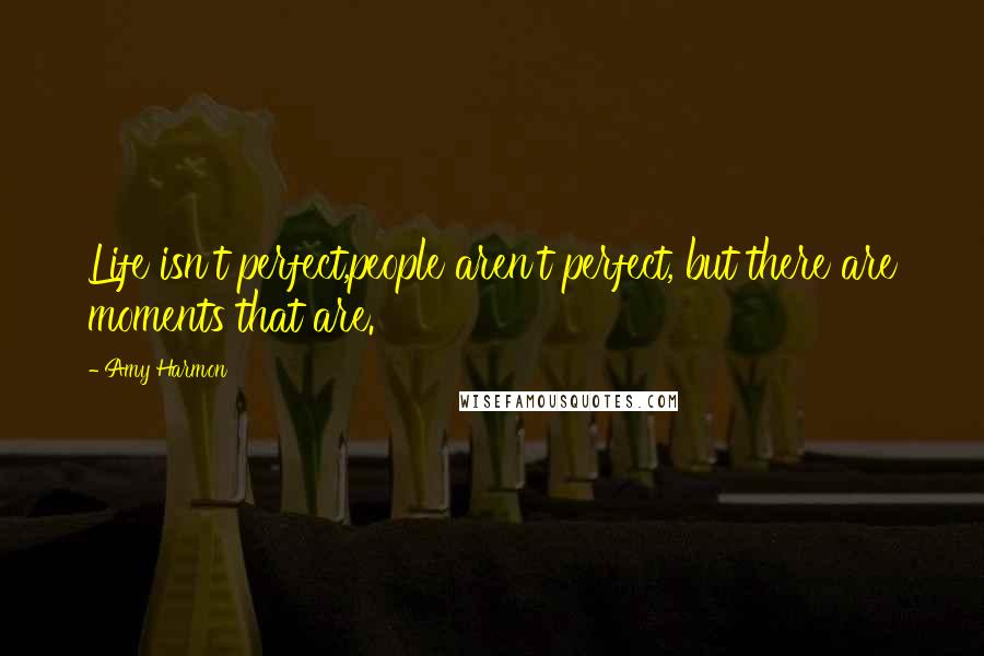 Amy Harmon Quotes: Life isn't perfect,people aren't perfect, but there are moments that are.
