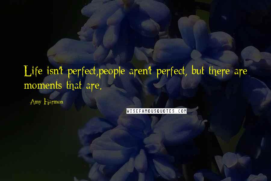Amy Harmon Quotes: Life isn't perfect,people aren't perfect, but there are moments that are.