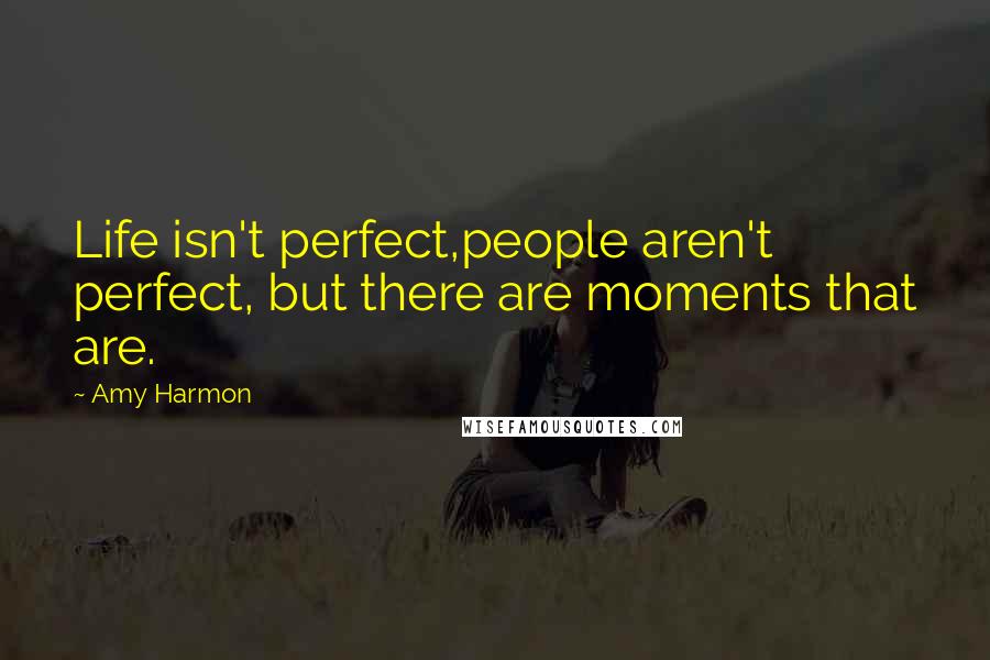 Amy Harmon Quotes: Life isn't perfect,people aren't perfect, but there are moments that are.