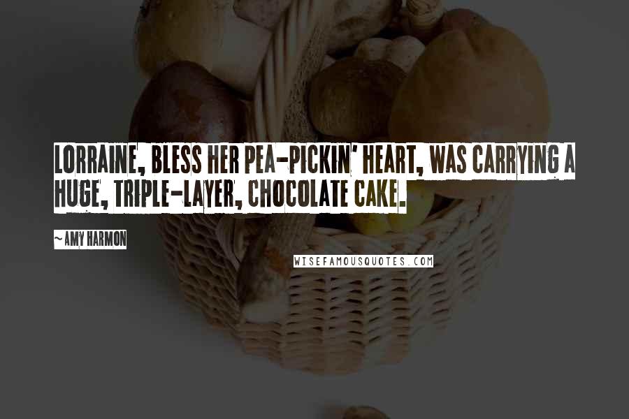 Amy Harmon Quotes: Lorraine, bless her pea-pickin' heart, was carrying a huge, triple-layer, chocolate cake.