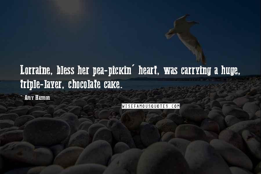 Amy Harmon Quotes: Lorraine, bless her pea-pickin' heart, was carrying a huge, triple-layer, chocolate cake.