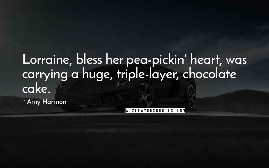 Amy Harmon Quotes: Lorraine, bless her pea-pickin' heart, was carrying a huge, triple-layer, chocolate cake.
