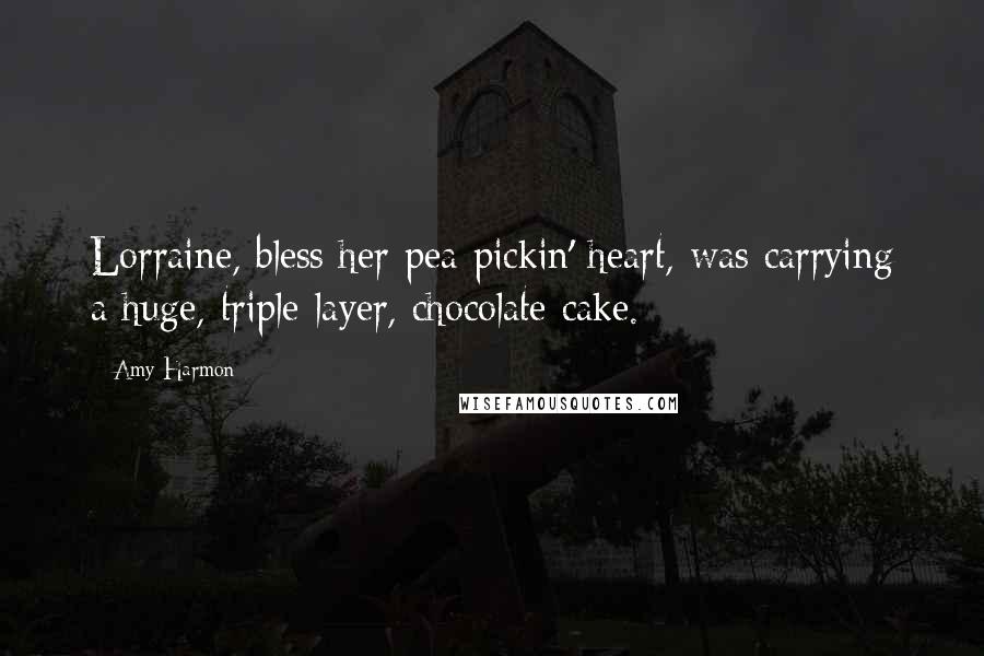 Amy Harmon Quotes: Lorraine, bless her pea-pickin' heart, was carrying a huge, triple-layer, chocolate cake.