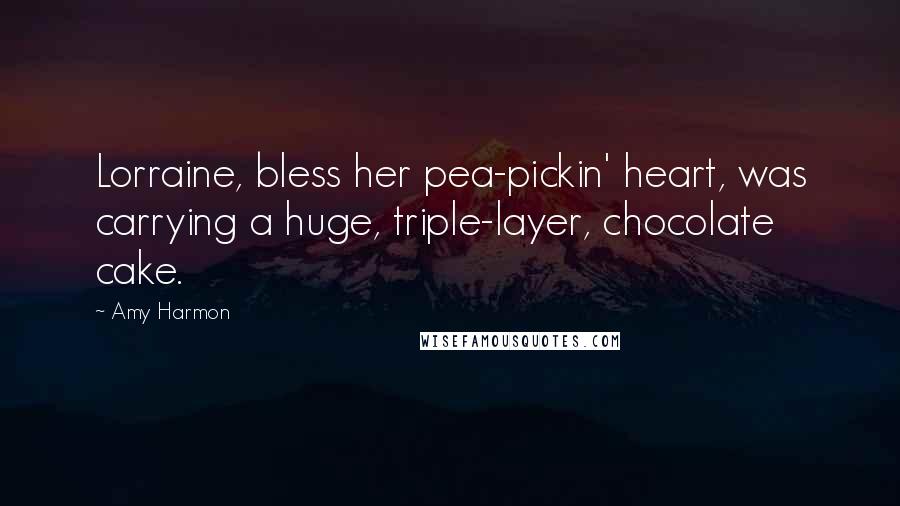 Amy Harmon Quotes: Lorraine, bless her pea-pickin' heart, was carrying a huge, triple-layer, chocolate cake.