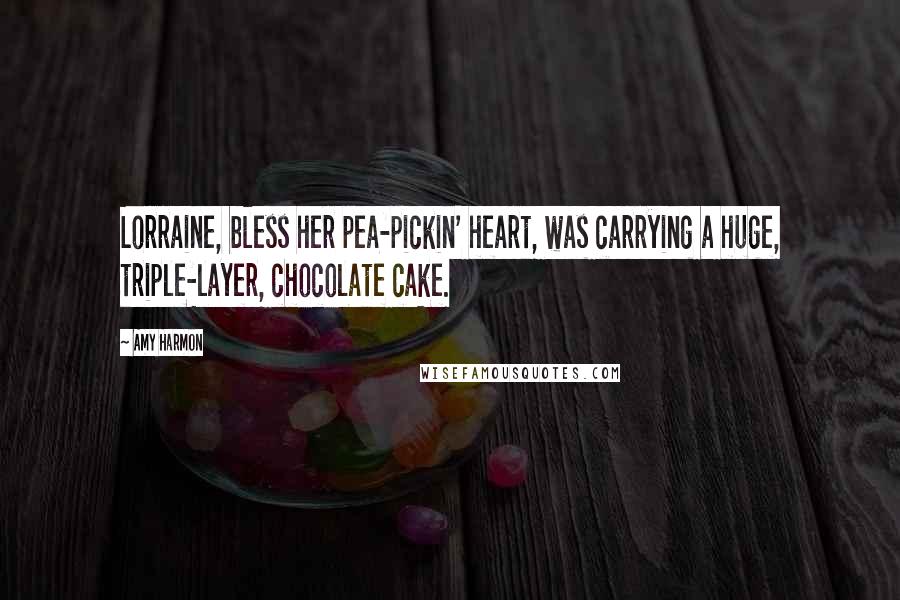 Amy Harmon Quotes: Lorraine, bless her pea-pickin' heart, was carrying a huge, triple-layer, chocolate cake.