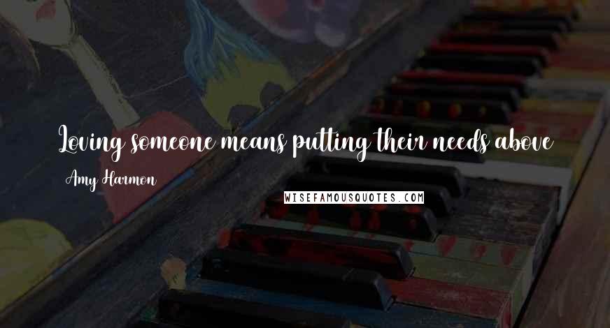 Amy Harmon Quotes: Loving someone means putting their needs above your own. No matter what. Somehow, you figured that out. I'll be damned if I know how, but you did.