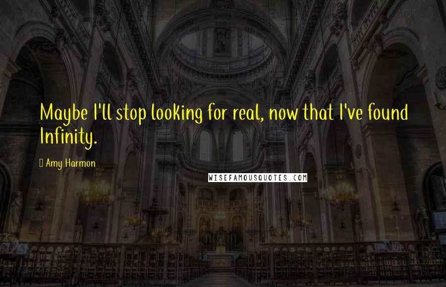 Amy Harmon Quotes: Maybe I'll stop looking for real, now that I've found Infinity.