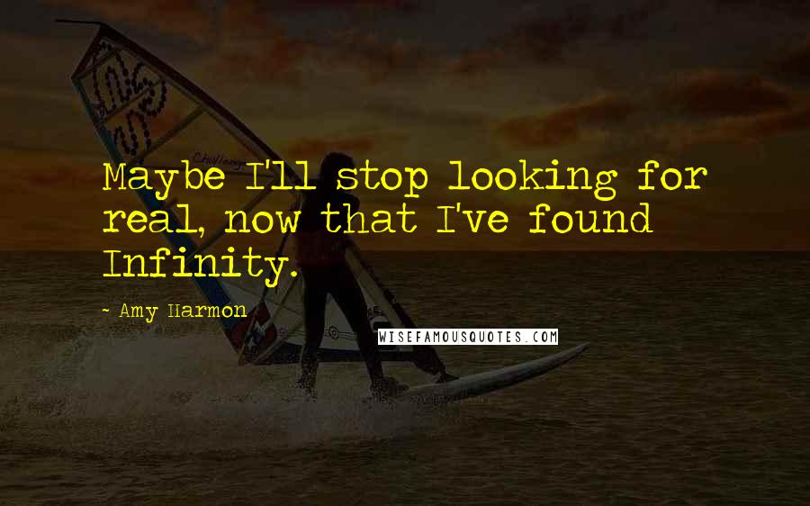 Amy Harmon Quotes: Maybe I'll stop looking for real, now that I've found Infinity.