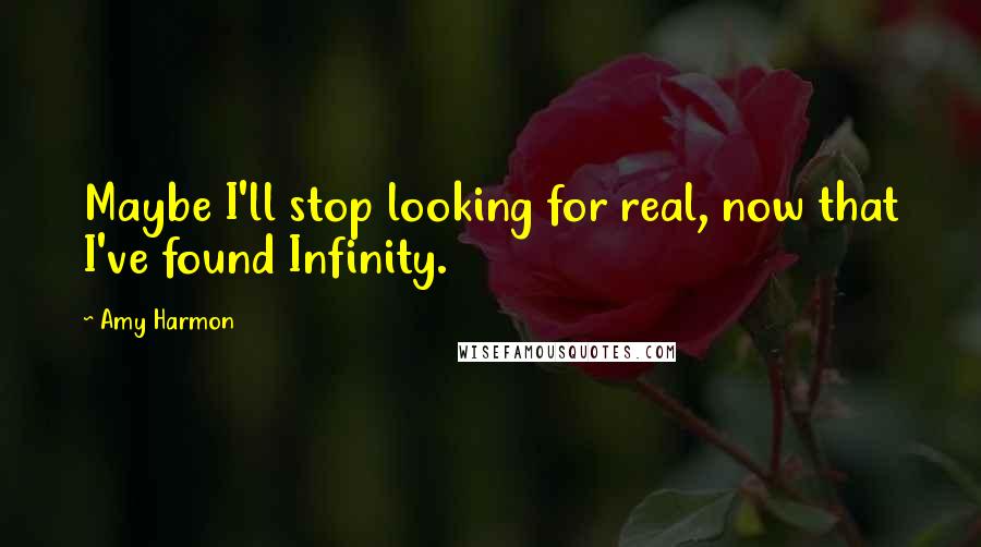 Amy Harmon Quotes: Maybe I'll stop looking for real, now that I've found Infinity.