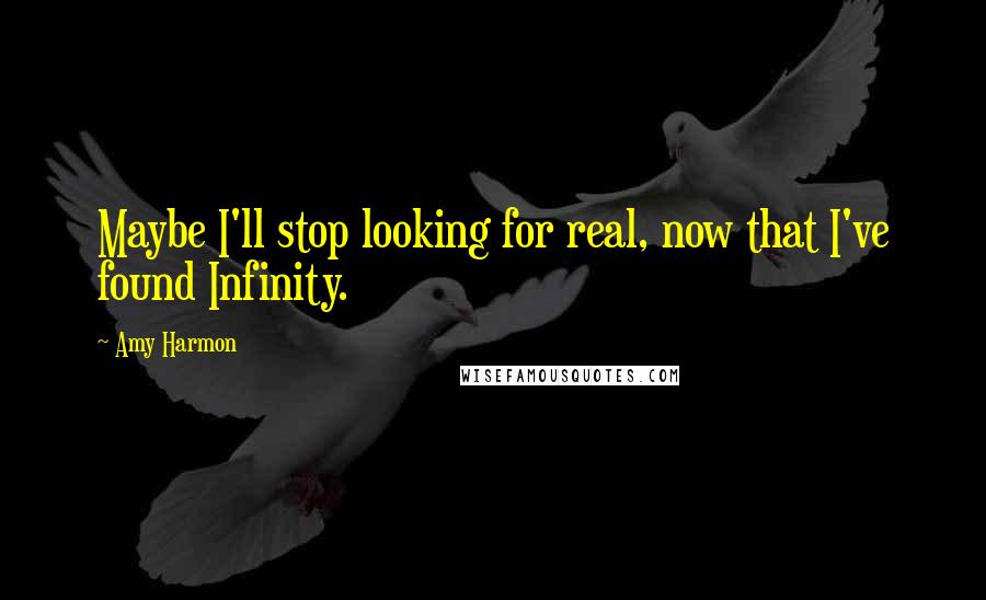 Amy Harmon Quotes: Maybe I'll stop looking for real, now that I've found Infinity.