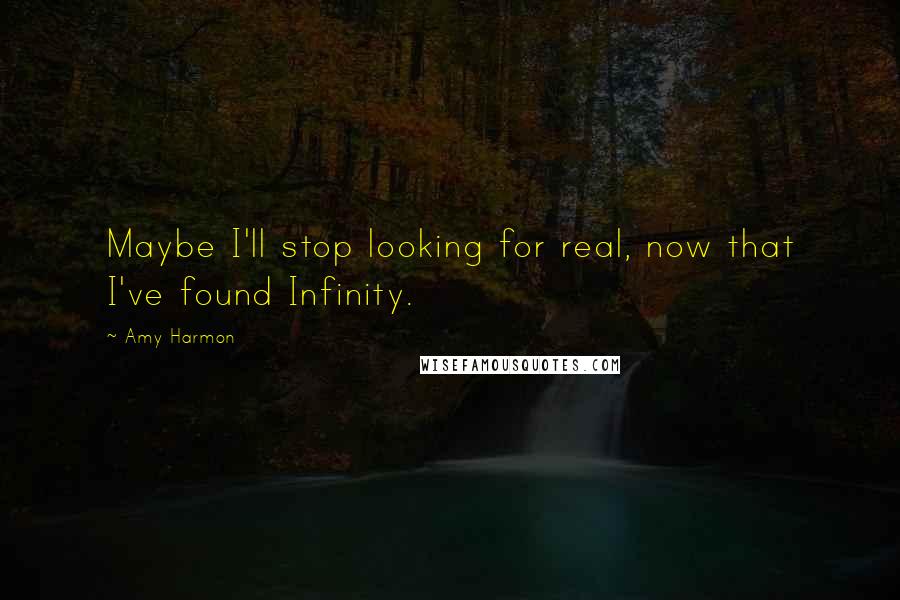 Amy Harmon Quotes: Maybe I'll stop looking for real, now that I've found Infinity.