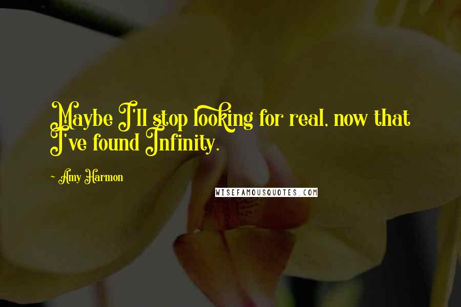 Amy Harmon Quotes: Maybe I'll stop looking for real, now that I've found Infinity.