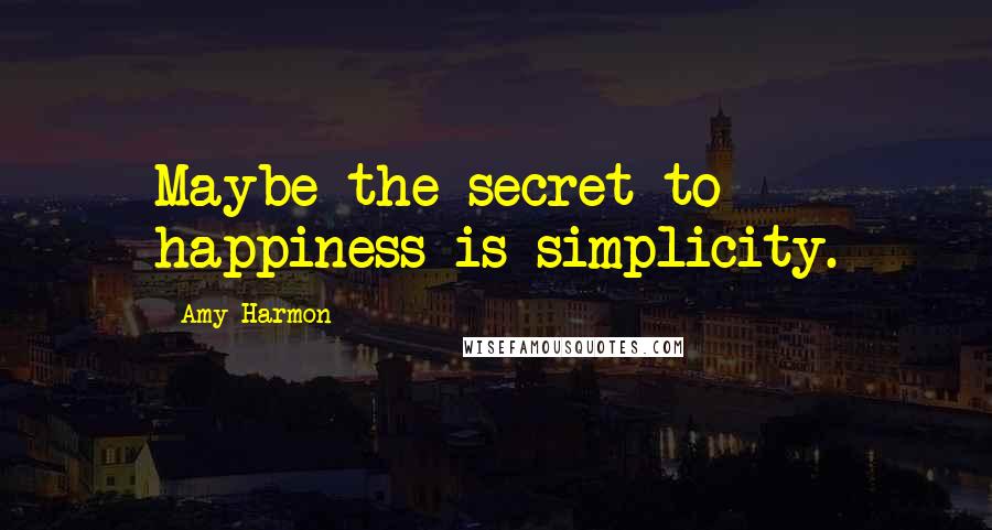 Amy Harmon Quotes: Maybe the secret to happiness is simplicity.