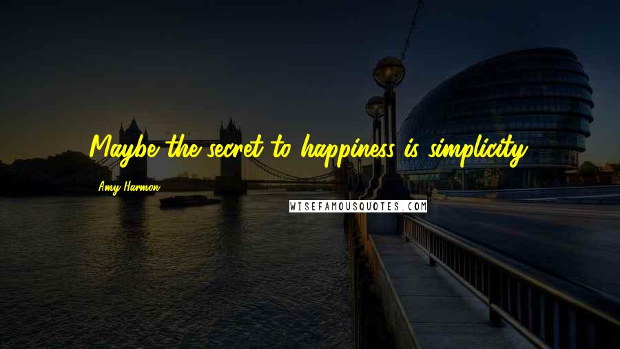 Amy Harmon Quotes: Maybe the secret to happiness is simplicity.