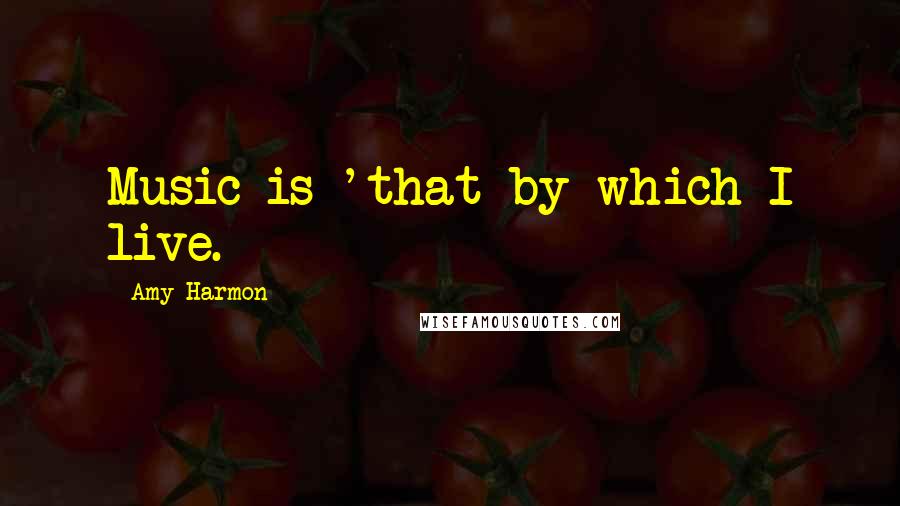 Amy Harmon Quotes: Music is 'that by which I live.