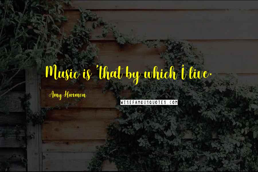 Amy Harmon Quotes: Music is 'that by which I live.