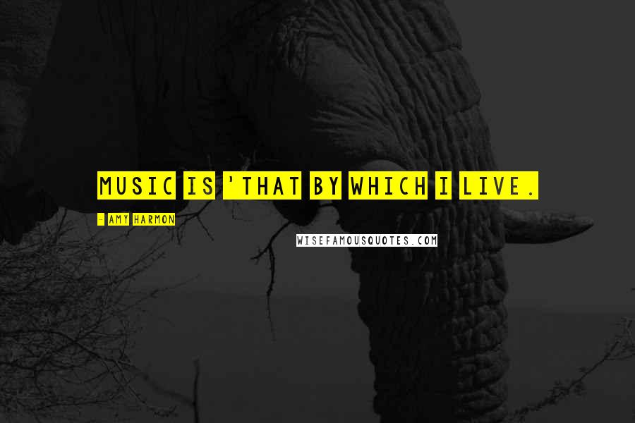 Amy Harmon Quotes: Music is 'that by which I live.