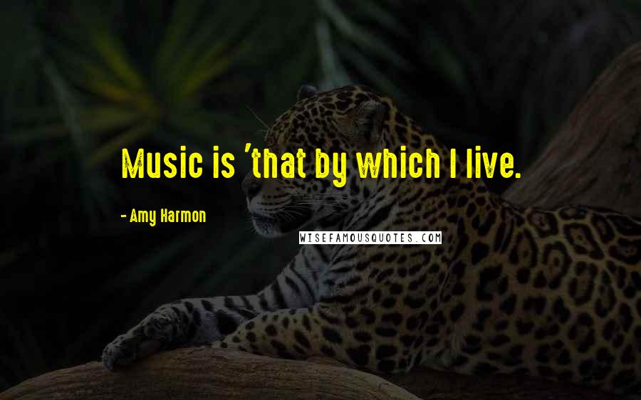 Amy Harmon Quotes: Music is 'that by which I live.