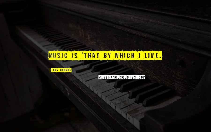 Amy Harmon Quotes: Music is 'that by which I live.