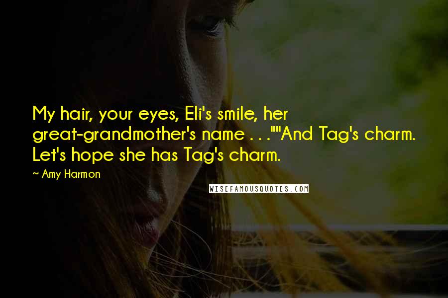 Amy Harmon Quotes: My hair, your eyes, Eli's smile, her great-grandmother's name . . .""And Tag's charm. Let's hope she has Tag's charm.