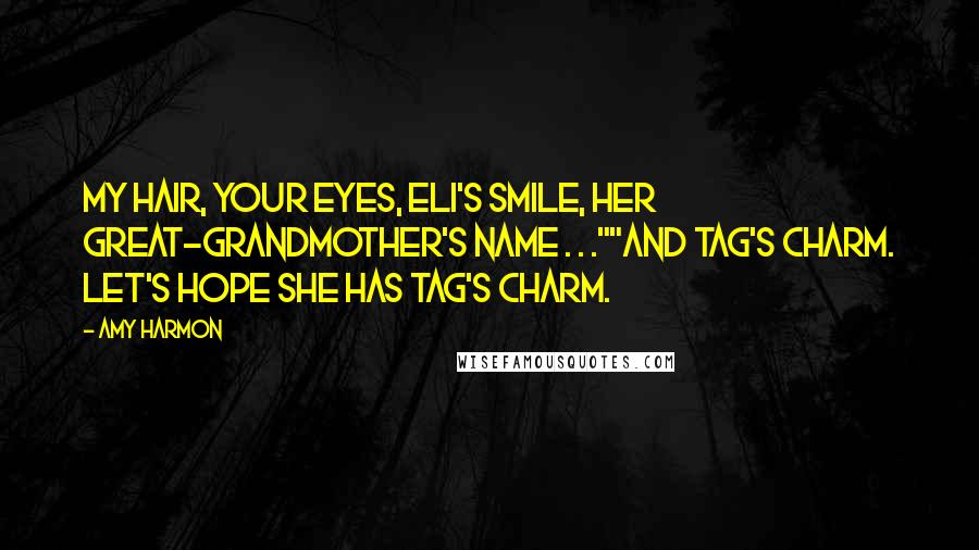 Amy Harmon Quotes: My hair, your eyes, Eli's smile, her great-grandmother's name . . .""And Tag's charm. Let's hope she has Tag's charm.