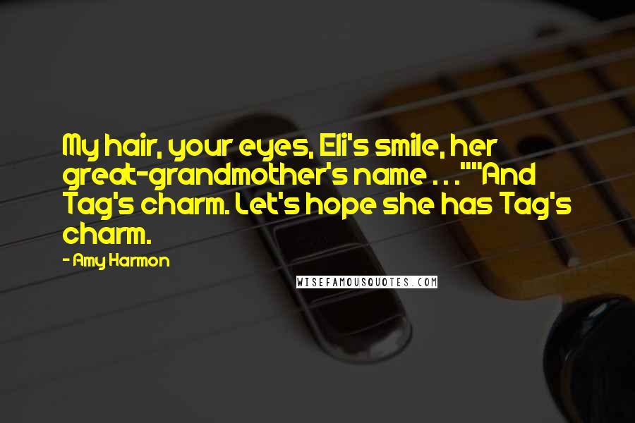 Amy Harmon Quotes: My hair, your eyes, Eli's smile, her great-grandmother's name . . .""And Tag's charm. Let's hope she has Tag's charm.