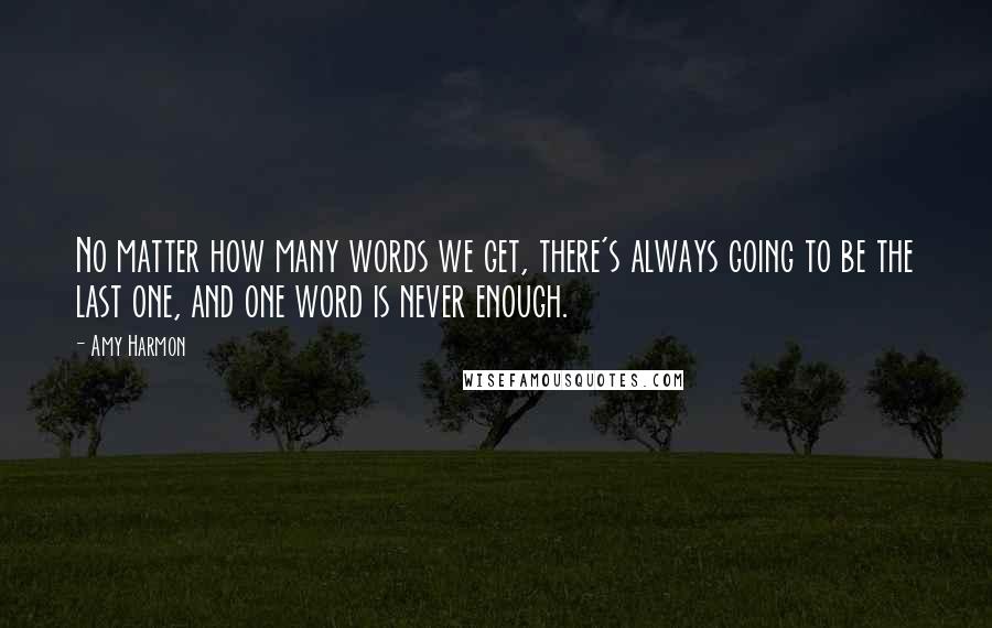 Amy Harmon Quotes: No matter how many words we get, there's always going to be the last one, and one word is never enough.