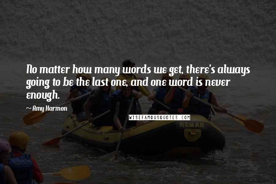 Amy Harmon Quotes: No matter how many words we get, there's always going to be the last one, and one word is never enough.