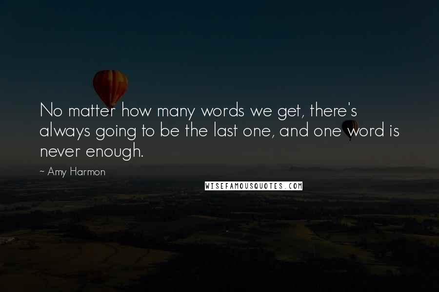 Amy Harmon Quotes: No matter how many words we get, there's always going to be the last one, and one word is never enough.