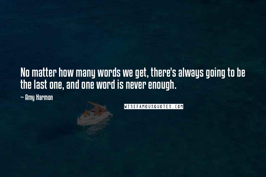 Amy Harmon Quotes: No matter how many words we get, there's always going to be the last one, and one word is never enough.