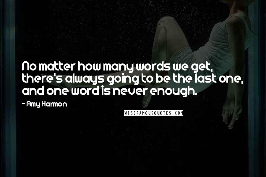 Amy Harmon Quotes: No matter how many words we get, there's always going to be the last one, and one word is never enough.