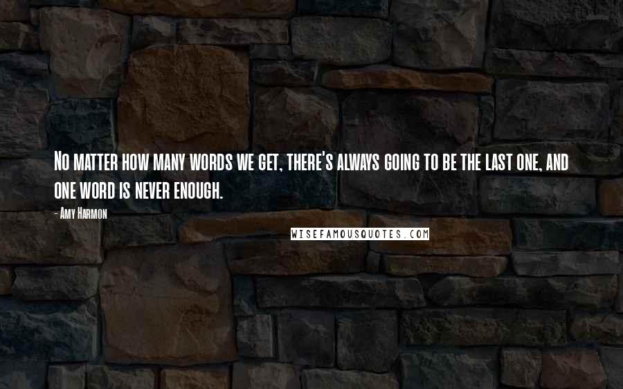 Amy Harmon Quotes: No matter how many words we get, there's always going to be the last one, and one word is never enough.