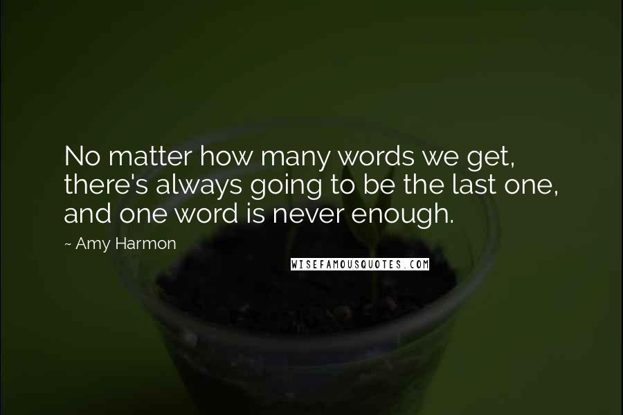 Amy Harmon Quotes: No matter how many words we get, there's always going to be the last one, and one word is never enough.