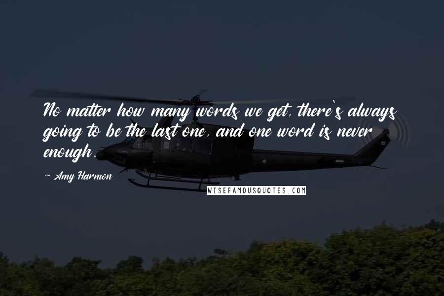 Amy Harmon Quotes: No matter how many words we get, there's always going to be the last one, and one word is never enough.