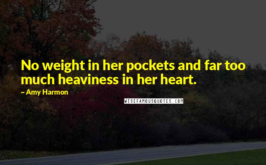 Amy Harmon Quotes: No weight in her pockets and far too much heaviness in her heart.