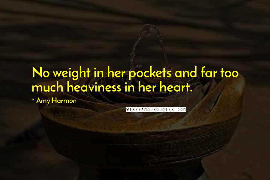 Amy Harmon Quotes: No weight in her pockets and far too much heaviness in her heart.