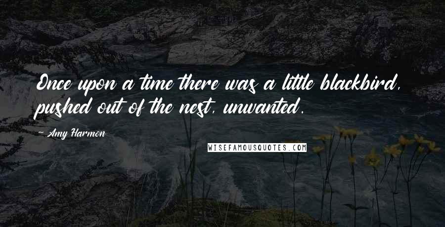 Amy Harmon Quotes: Once upon a time there was a little blackbird, pushed out of the nest, unwanted.