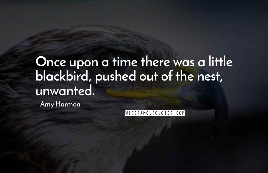 Amy Harmon Quotes: Once upon a time there was a little blackbird, pushed out of the nest, unwanted.