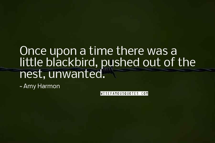Amy Harmon Quotes: Once upon a time there was a little blackbird, pushed out of the nest, unwanted.