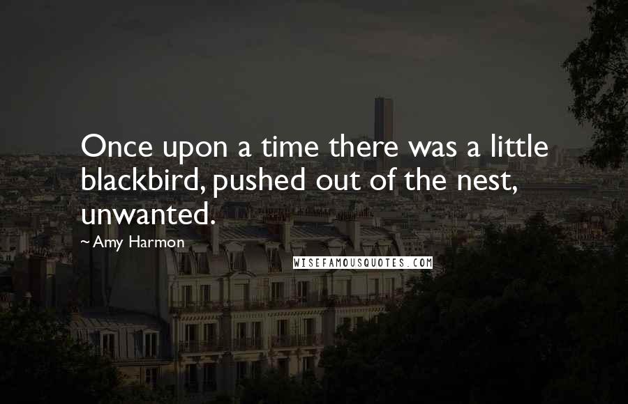 Amy Harmon Quotes: Once upon a time there was a little blackbird, pushed out of the nest, unwanted.