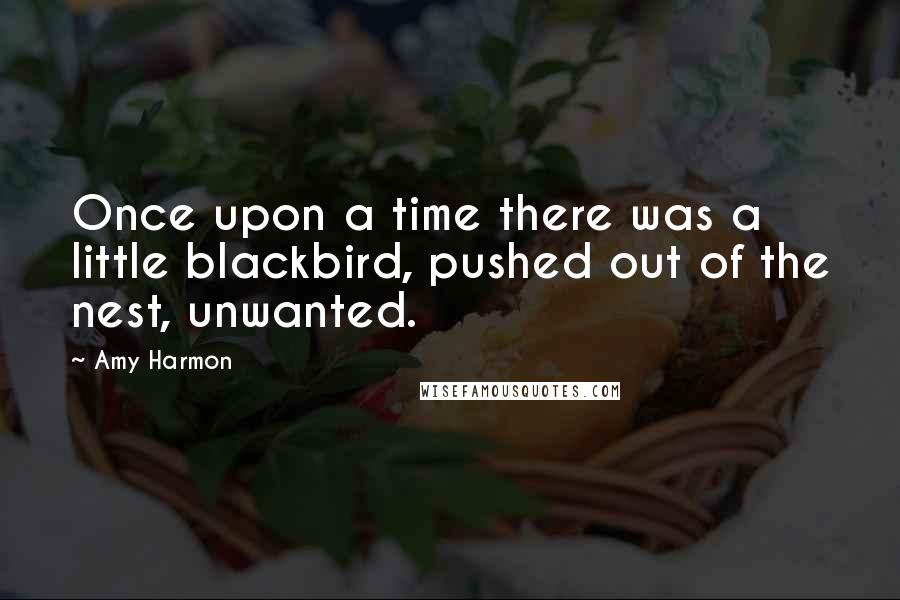 Amy Harmon Quotes: Once upon a time there was a little blackbird, pushed out of the nest, unwanted.