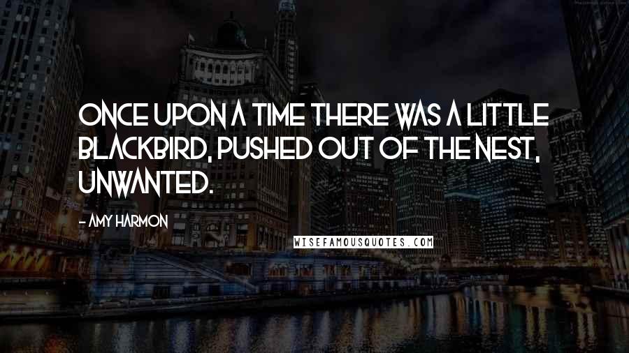 Amy Harmon Quotes: Once upon a time there was a little blackbird, pushed out of the nest, unwanted.