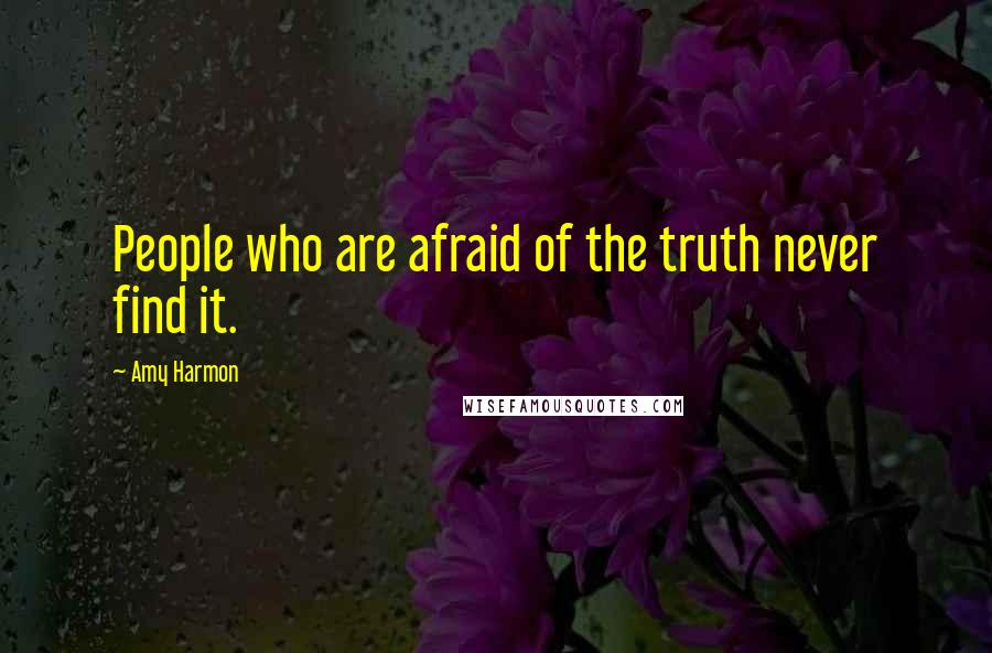 Amy Harmon Quotes: People who are afraid of the truth never find it.