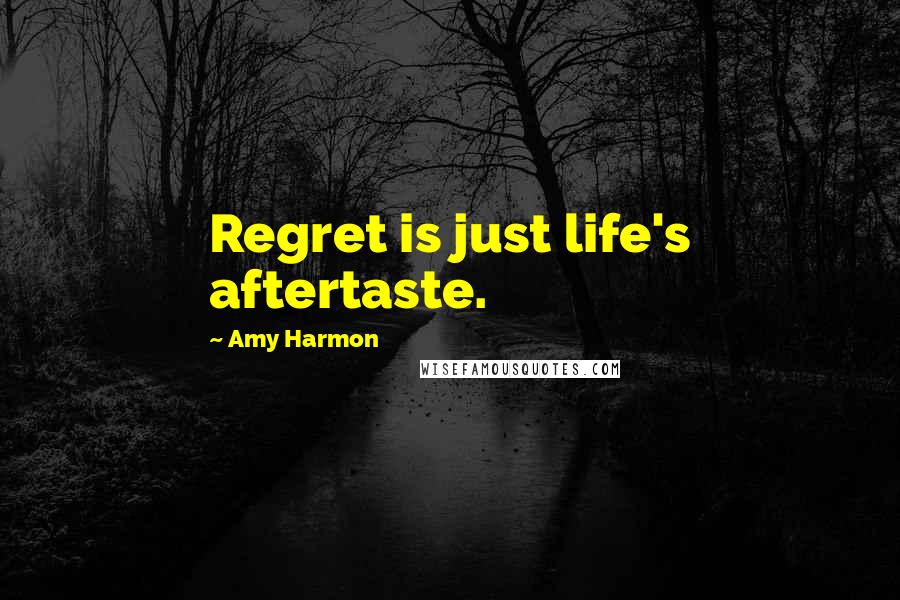 Amy Harmon Quotes: Regret is just life's aftertaste.