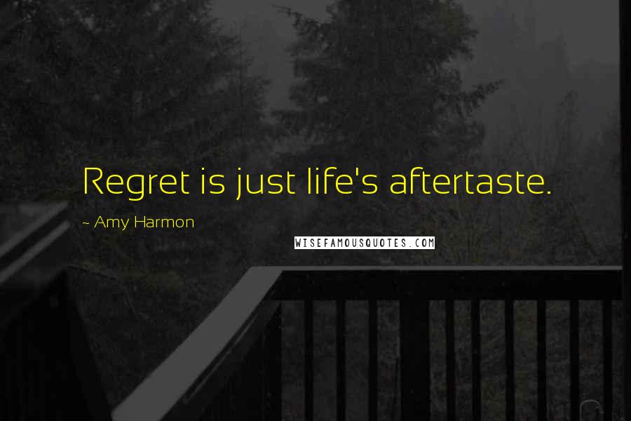 Amy Harmon Quotes: Regret is just life's aftertaste.