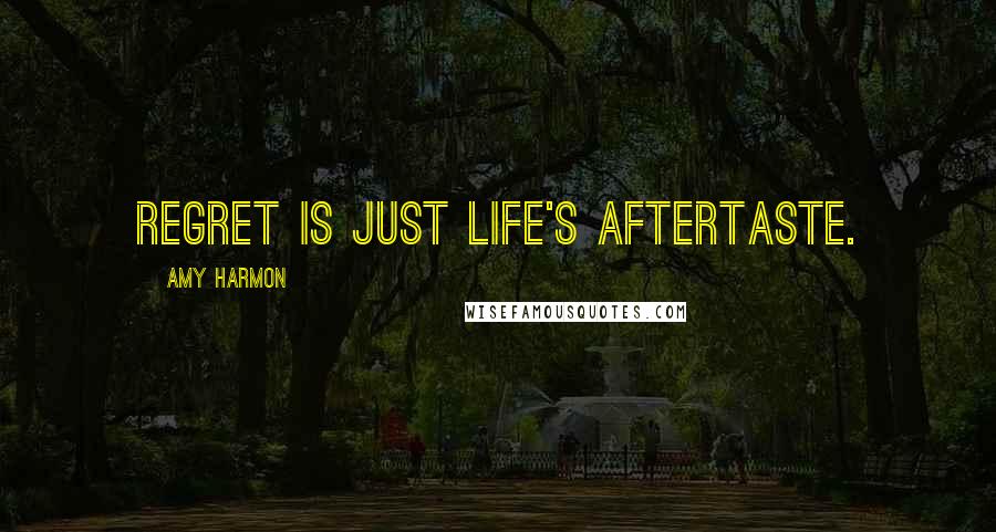 Amy Harmon Quotes: Regret is just life's aftertaste.
